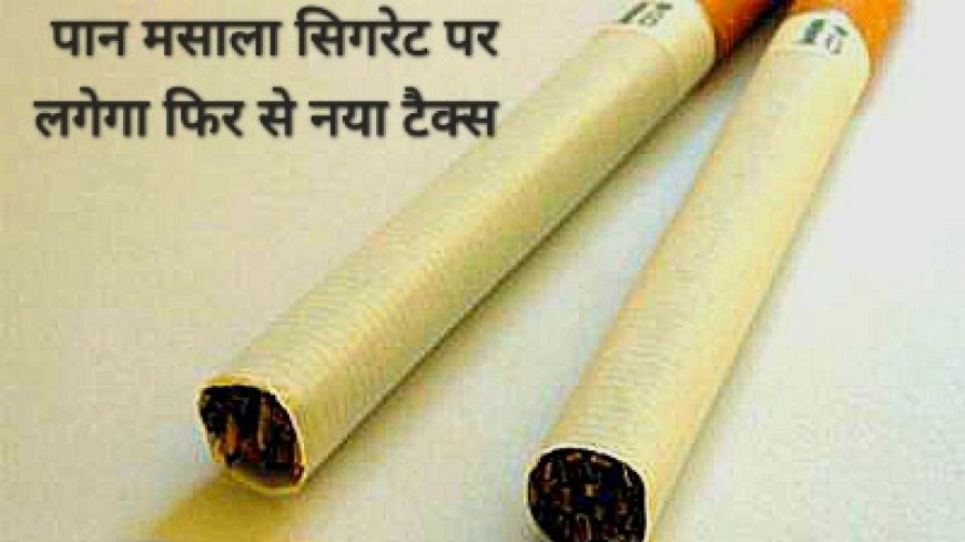 पान-मसाला, सिगरेट पर लगेगा नया टैक्स राष्ट्रीय सुरक्षा में काम आएगा बजट